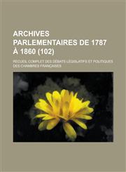 Archives Parlementaires de 1787 a 1860; Recueil Complet Des Debats Legislatifs Et Politiques Des Chambres Francaises (102 ),1234873656,9781234873653
