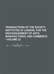 Transactions of the Society, Instituted at London, for the Encouragement of Arts, Manufactures, and Commerce (Volume 22),1154301443,9781154301441