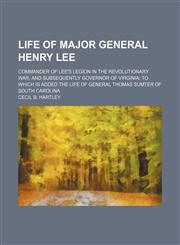Life of Major General Henry Lee; Commander of Lee's Legion in the Revolutionary War, and Subsequently Governor of Virginia to Which Is Added the Life,1151138185,9781151138187