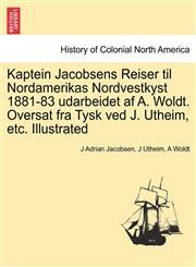 Kaptein Jacobsens Reiser til Nordamerikas Nordvestkyst 1881-83 udarbeidet af A. Woldt. Oversat fra Tysk ved J. Utheim, etc. Illustrated,1241432449,9781241432447