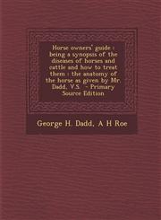 Horse Owners' Guide Being a Synopsis of the Diseases of Horses and Cattle and How to Treat Them: The Anatomy of the Horse as Given by Mr.,1295402351,9781295402359