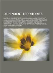 Dependent Territories British Overseas Territories, Concession (Territory), Condominium (International Law), Crown Dependencies, Dependent T,1230565469,9781230565460