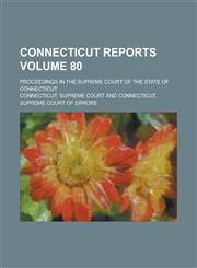 Connecticut Reports; Proceedings in the Supreme Court of the State of Connecticut Volume 80,1236779258,9781236779250