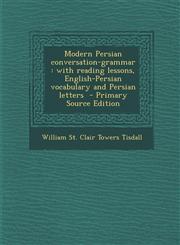 Modern Persian Conversation-Grammar With Reading Lessons, English-Persian Vocabulary and Persian Letters - Primary Source Edition,1294773569,9781294773566