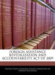 FOREIGN ASSISTANCE REVITALIZATION AND ACCOUNTABILITY ACT OF 2009,1240623089,9781240623082