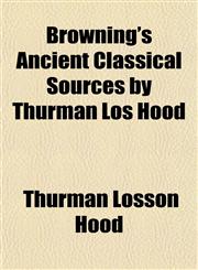 Browning's Ancient Classical Sources by Thurman Los Hood,1151938068,9781151938060