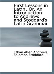 First Lessons in Latin, Or, An Introduction to Andrews and Stoddard's Latin Grammar,1103569961,9781103569960