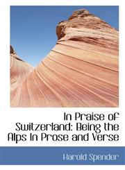 In Praise of Switzerland Being the Alps In Prose and Verse,1117491153,9781117491158