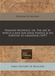 Humane prudence, or, The art by which a man may raise himself & his fortune to grandeur (1697),1240851480,9781240851485