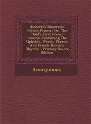 Hachette's Illustrated French Primer, Or, the Child's First French Lessons Containing the Alphabet, Words, Phrases, and French Nursery Rhymes - Prima,1293776408,9781293776407