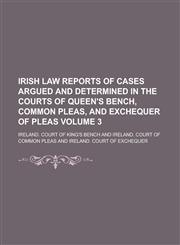 Irish Law Reports of Cases Argued and Determined in the Courts of Queen's Bench, Common Pleas, and Exchequer of Pleas Volume 3,123010562X,9781230105628