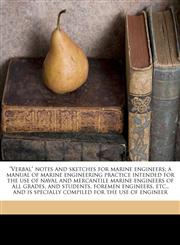 "Verbal" notes and sketches for marine engineers; a manual of marine engineering practice intended for the use of naval and mercantile marine engineers of all grades, and students, foremen engineers, etc., and is specially compiled for the use of engineer,1149955295,9781149955291