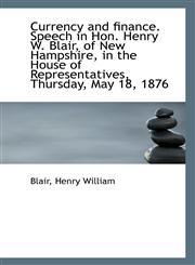 Currency and finance. Speech in Hon. Henry W. Blair, of New Hampshire, in the House of Representativ,1113262168,9781113262165