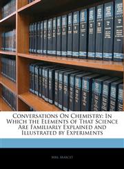 Conversations On Chemistry In Which the Elements of That Science Are Familiarly Explained and Illustrated by Experiments,1142160602,9781142160609