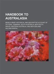 Handbook to Australasia; being a brief historical and descriptive account of Victoria, Tasmania, South Australia, New South Wales, Western Australia, and New Zealand,1130284786,9781130284782