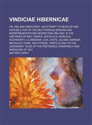 Vindiciae hibernicae; or, Ireland vindicated  an attempt to develop and expose a few of the multifarious errors and misrepresentations respecting Ireland, in the histories of May, Temple, Whitelack, Borlace, Rushworth, Clarendon, Cox, Carte, Leland, Warne,1150041196,9781150041198