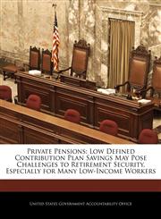 Private Pensions Low Defined Contribution Plan Savings May Pose Challenges to Retirement Security, Especially for Many Low-Income Workers,1240719566,9781240719563