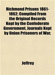 Richmond Prisons 1861-1862; Compiled From the Original Records Kept by the Confederate Government, Journals Kept by Union Prisoners of War,,1152589563,9781152589568