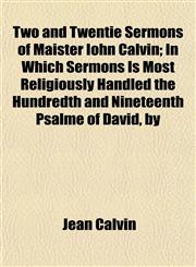 Two and Twentie Sermons of Maister Iohn Calvin; In Which Sermons Is Most Religiously Handled the Hundredth and Nineteenth Psalme of David, by,1152090801,9781152090804