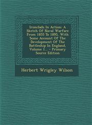 Ironclads in Action A Sketch of Naval Warfare from 1855 to 1895, with Some Account of the Development of the Battleship in England, Volume,1293491764,9781293491768