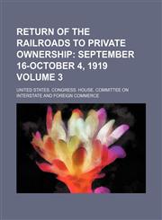 Return of the Railroads to Private Ownership;  September 16-October 4, 1919 Volume 3,1236676319,9781236676313