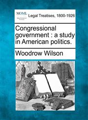 Congressional government a study in American politics.,1240098766,9781240098767