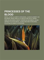 Princesses of the Blood Marie Louise Élisabeth d'Orléans, Louise Élisabeth de Bourbon, Maria Amalia of Naples and Sicily,1233145061,9781233145065