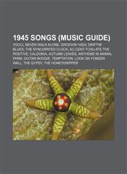1945 songs (Music Guide) You'll Never Walk Alone, Groovin' High, Driftin' Blues, The Syncopated Clock, Ac-Cent-Tchu-Ate the Positive, Caldonia,1155307992,9781155307992
