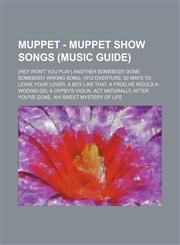 Muppet - Muppet Show Songs (Music Guide) (Hey Won't You Play) Another Somebody Done Somebody Wrong Song, 1812 Overture, 50 Ways to Leave Your Lover, A Boy Like That, A Frog He Would A-Wooing Go, A Gypsy's Violin, Act Naturally, After You've Gone, Ah! Swe,123474225X,9781234742256