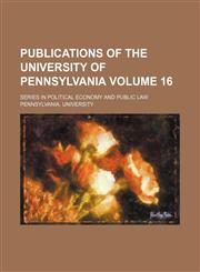 Publications of the University of Pennsylvania Volume 16 ; Series in political economy and public law,1130181499,9781130181494