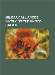 Military Alliances Involving the United States Anzus, Central Treaty Organization, Franco-American Alliance, NATO, Ogdensburg Agreement, Security Tre,1230791701,9781230791708