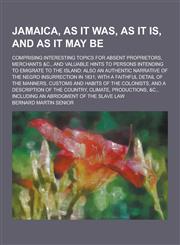 Jamaica, as It Was, as It Is, and as It May Be; Comprising Interesting Topics for Absent Proprietors, Merchants &C., and Valuable Hints to Persons Int,123036918X,9781230369181