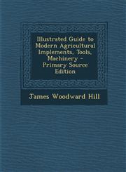 Illustrated Guide to Modern Agricultural Implements, Tools, Machinery - Primary Source Edition,1295753979,9781295753970
