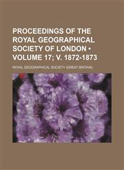 Proceedings of the Royal Geographical Society of London (Volume 17; v. 1872-1873),1154231070,9781154231076