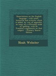 Dissertations on the English Language With Notes, Historical and Criticito Which Is Added, by Way of Appendix, an Essay on a Reformed Mode of Spellin,1294887734,9781294887737