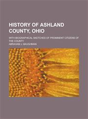 History of Ashland County, Ohio; With Biographical Sketches of Prominent Citizens of the County,1236910842,9781236910844