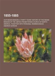 1855-1885; Our Indian Mission; A Thirty Years' History of the Indian Mission of the United Presbyterian Church of North America, Together with Persona,1230421556,9781230421551