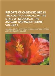 Reports of Cases Decided in the Court of Appeals of the State of Georgia at the January and March Terms Volume 6,1230005897,9781230005898
