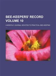 Bee-keepers' record Volume 10 ; a monthly journal devoted to practical bee-keeping ....,1130107523,9781130107524
