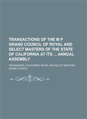 Transactions of the M P Grand Council of Royal and Select Masters of the State of California at Its  Annual Assembly,123678734X,9781236787347