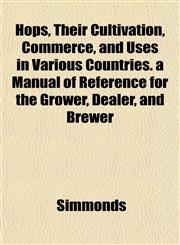 Hops, Their Cultivation, Commerce, and Uses in Various Countries. a Manual of Reference for the Grower, Dealer, and Brewer,1152320556,9781152320550