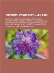Customsuperheroes - Villains Adam Man, Agent Winter, Angel, Apollo, Ares, Authority, Bad Cop, Bad Guy, Baron Acorn, Baron Bat, Belfry Bat, Betwixt, Black-Eye, Black Knight, Blight, Boss-Man, Bruiser, Burglar Cat, CAD, Captain Crime, Captain Salt, Carl th,1234675544,9781234675547