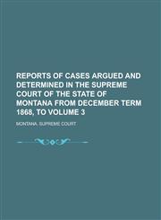 Reports of Cases Argued and Determined in the Supreme Court of the State of Montana from December Term 1868, to Volume 3,1236987586,9781236987587