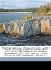 Tracts, philological, critical, and miscellaneous consisting of pieces many before published separately, several annexed to the works of learned friends, and others now first printed from the author's manuscripts / John Jortin,1177917246,9781177917247