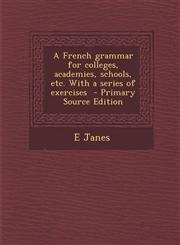 French Grammar for Colleges, Academies, Schools, Etc. with a Series of Exercises,1289820163,9781289820169