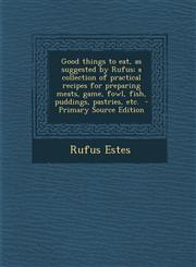 Good Things to Eat, as Suggested by Rufus; A Collection of Practical Recipes for Preparing Meats, Game, Fowl, Fish, Puddings, Pastries, Etc. - Primary,1294516329,9781294516323