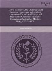 "Left to themselves, the Cherokee would become a prosperous, independent commonwealth, and would never sell their lands" Cherokees, slaves and Moravians at Springplace Mission, Georgia, 1799--1838.,1243626674,9781243626677