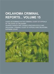Oklahoma Criminal Reports; Cases Determined in the Criminal Court of Appeals of the State of Oklahoma Volume 15,1236922158,9781236922151
