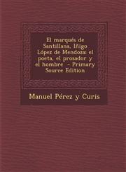El Marques de Santillana, Inigo Lopez de Mendoza; El Poeta, El Prosador y El Hombre - Primary Source Edition,1294710427,9781294710424