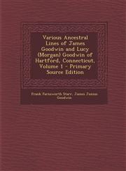 Various Ancestral Lines of James Goodwin and Lucy (Morgan) Goodwin of Hartford, Connecticut, Volume 1 - Primary Source Edition,1295323974,9781295323975